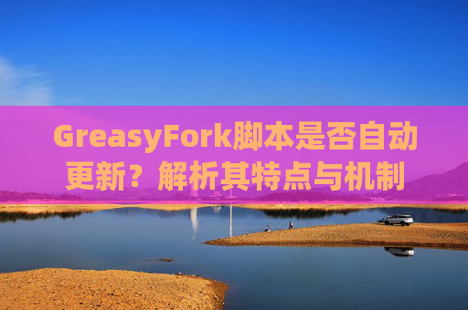 GreasyFork脚本是否自动更新？解析其特点与机制