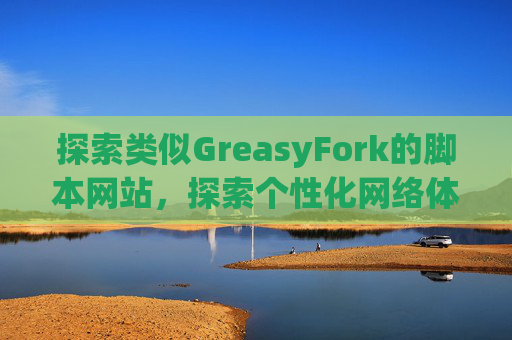 探索类似GreasyFork的脚本网站，探索个性化网络体验的更多可能性