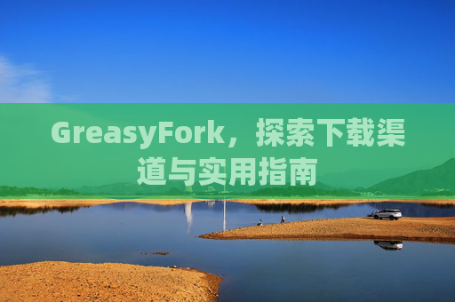 GreasyFork，探索下载渠道与实用指南